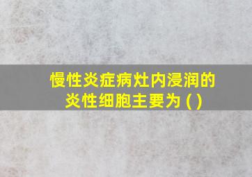 慢性炎症病灶内浸润的炎性细胞主要为 ( )